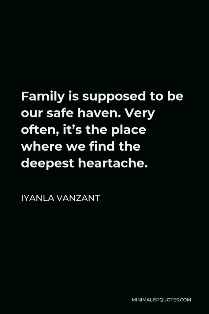 Iyanla Vanzant Quote - Family is supposed to be our safe haven. Very often, it’s the place where we find the deepest heartache.