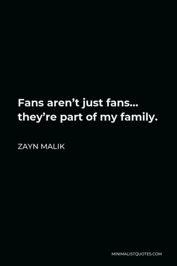 Zayn Malik Quote - Fans aren’t just fans… they’re part of my family.