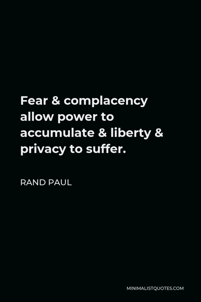 Rand Paul Quote - Fear & complacency allow power to accumulate & liberty & privacy to suffer.