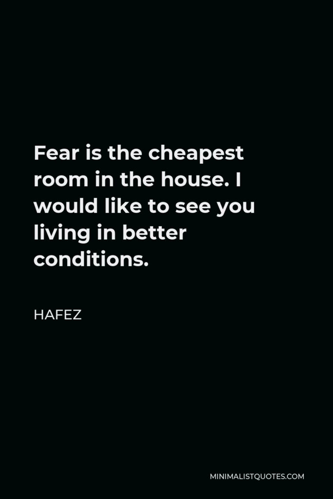 Hafez Quote - Fear is the cheapest room in the house. I would like to see you living in better conditions.
