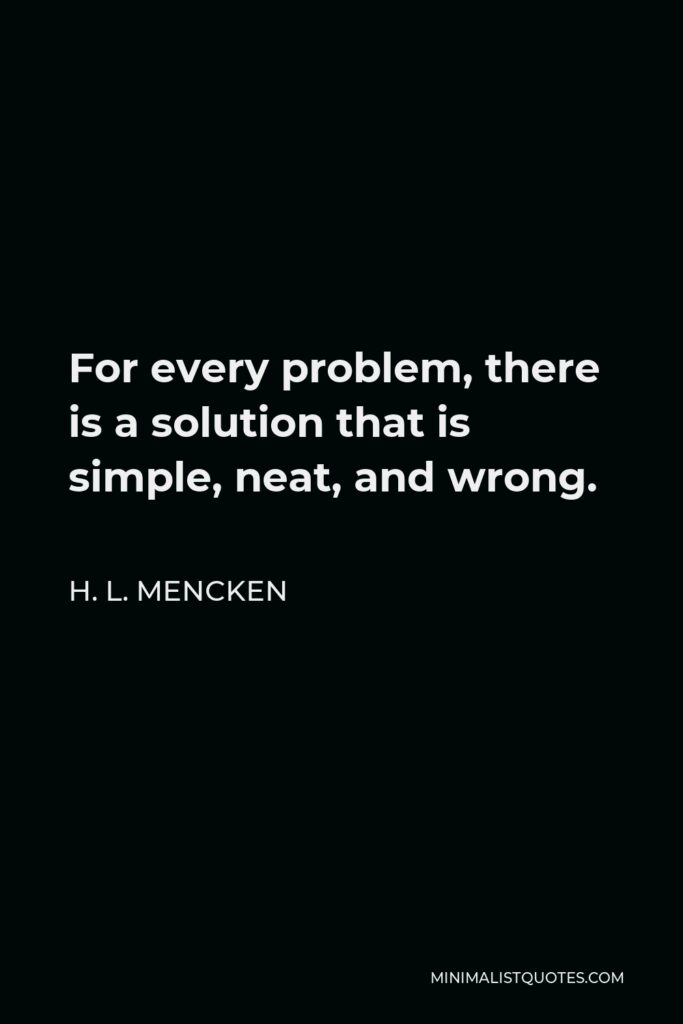 H. L. Mencken Quote - For every problem, there is a solution that is simple, neat, and wrong.