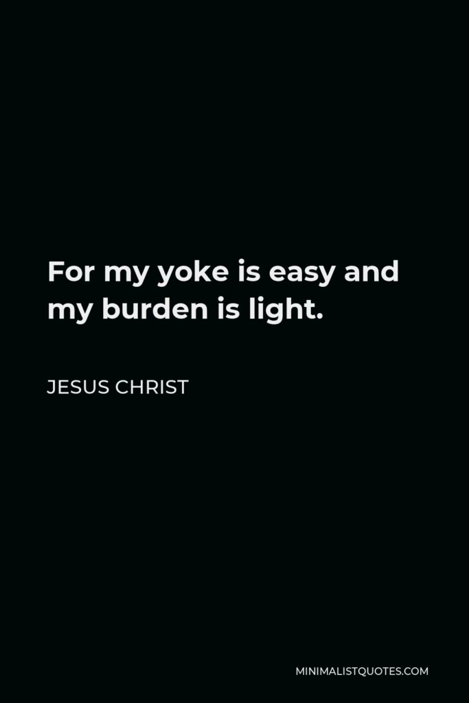Jesus Christ Quote - For my yoke is easy and my burden is light.