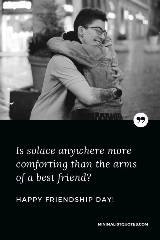 Friendship day quotes for best friend: Is solace anywhere more comforting than the arms of a best friend? Happy Friendship Day!