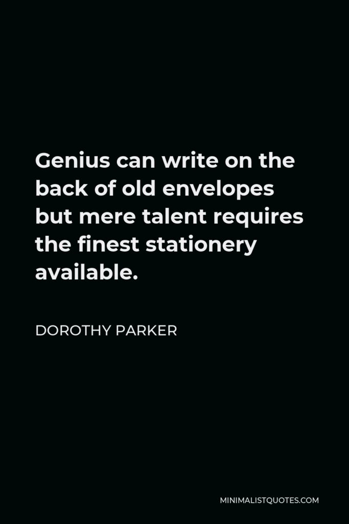 Dorothy Parker Quote - Genius can write on the back of old envelopes but mere talent requires the finest stationery available.