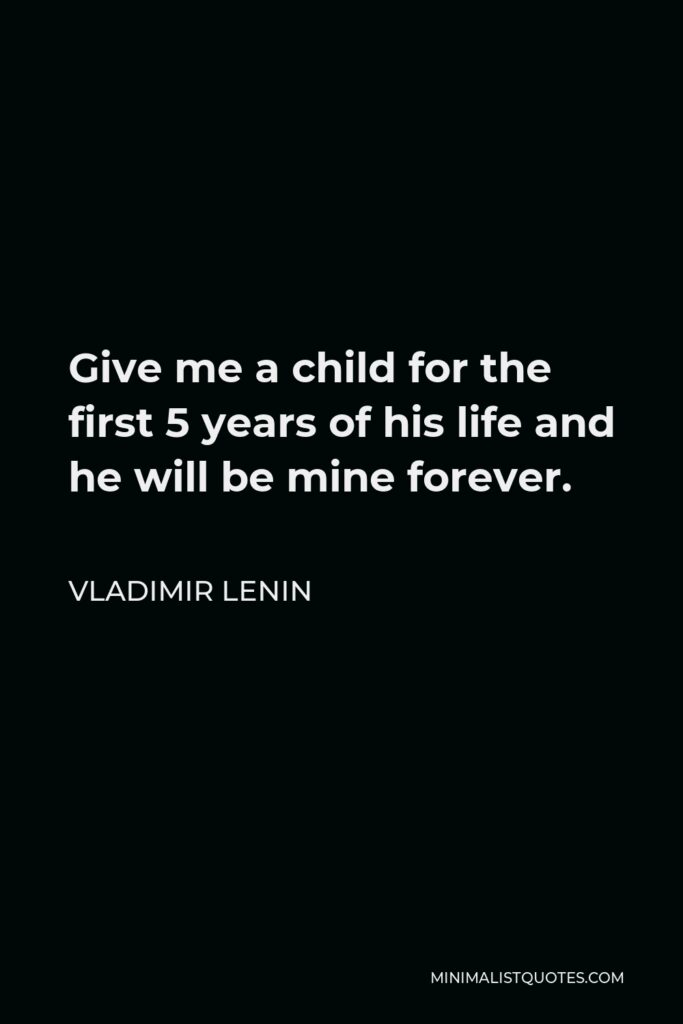 Vladimir Lenin Quote - Give me a child for the first 5 years of his life and he will be mine forever.