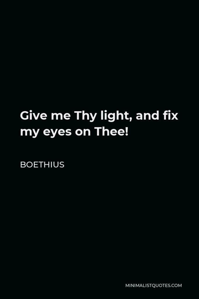 Boethius Quote - Give me Thy light, and fix my eyes on Thee!