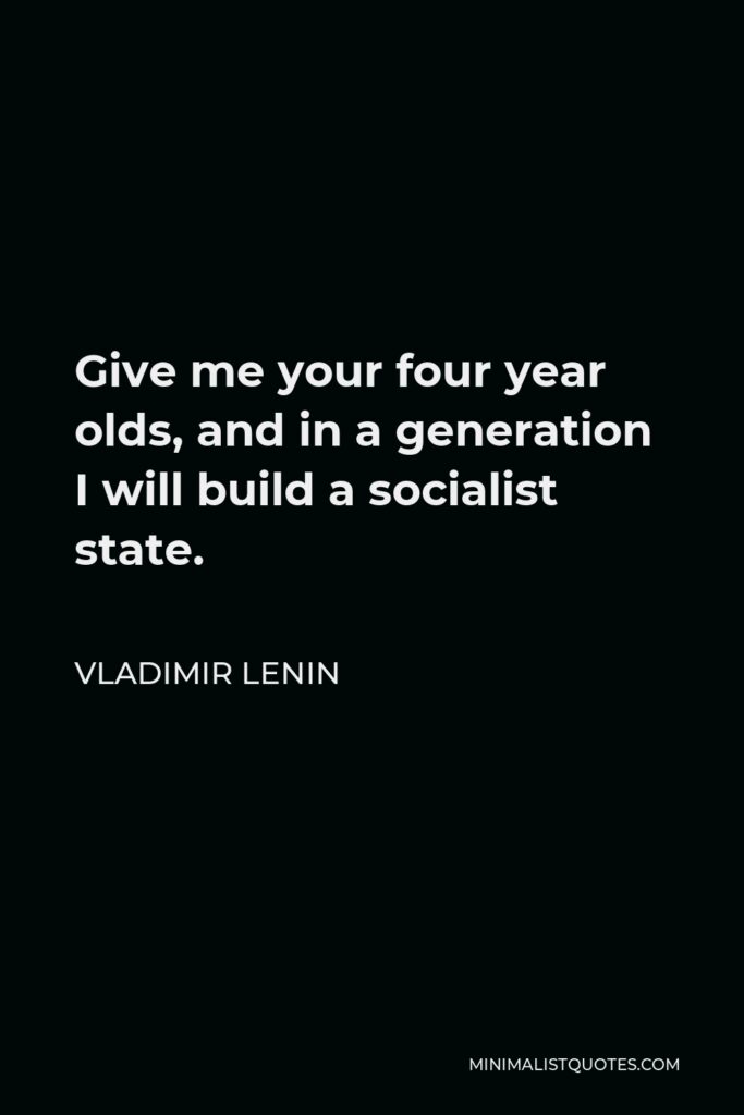 Vladimir Lenin Quote - Give me your four year olds, and in a generation I will build a socialist state.