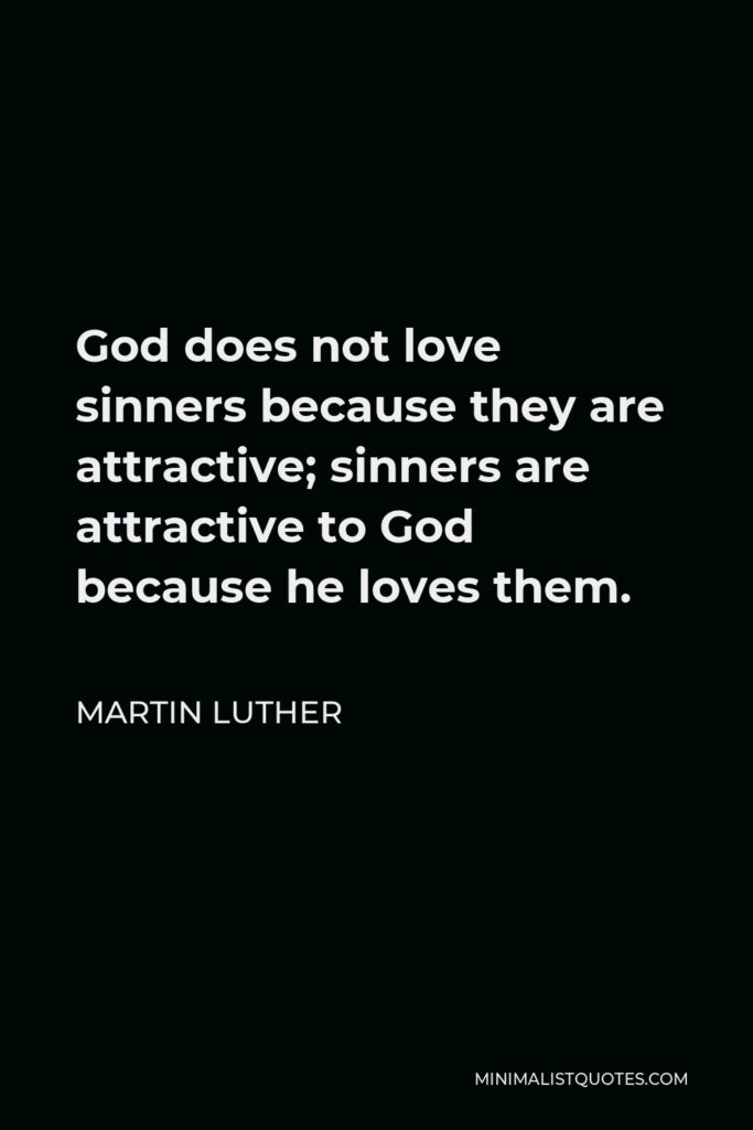 Martin Luther Quote - God does not love sinners because they are attractive; sinners are attractive to God because he loves them.
