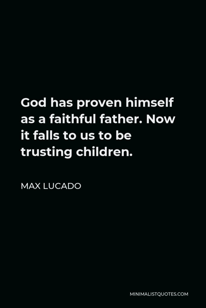 Max Lucado Quote - God has proven himself as a faithful father. Now it falls to us to be trusting children.