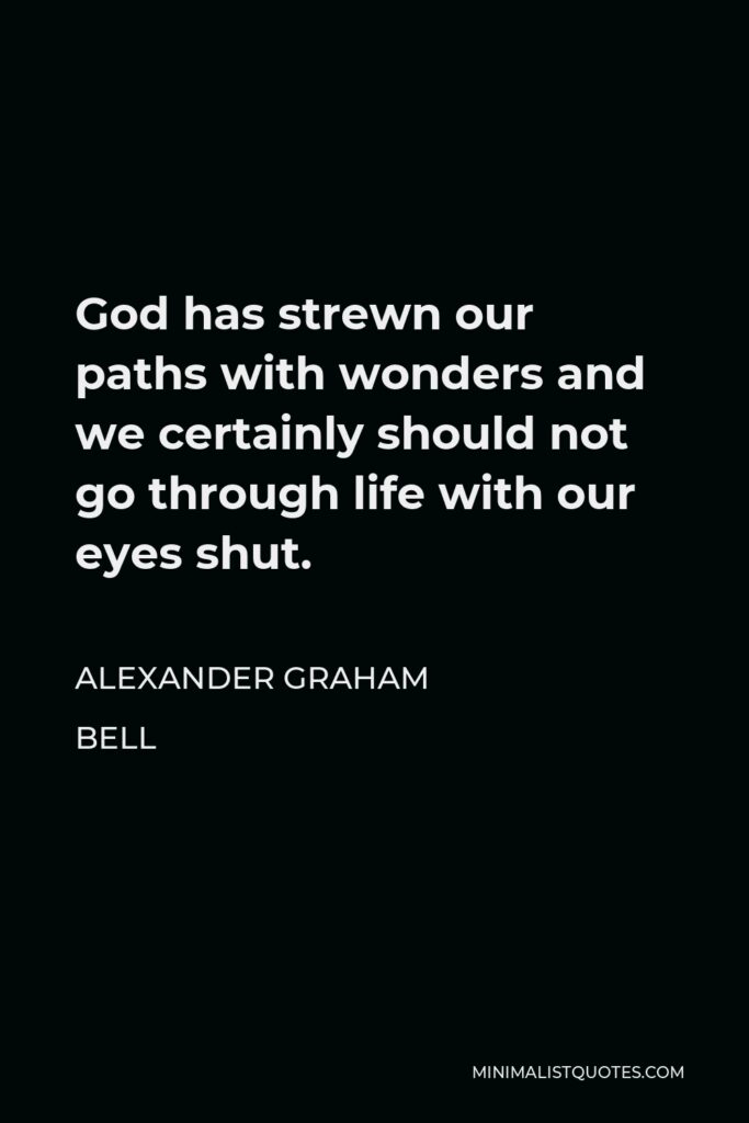 Alexander Graham Bell Quote - God has strewn our paths with wonders and we certainly should not go through life with our eyes shut.