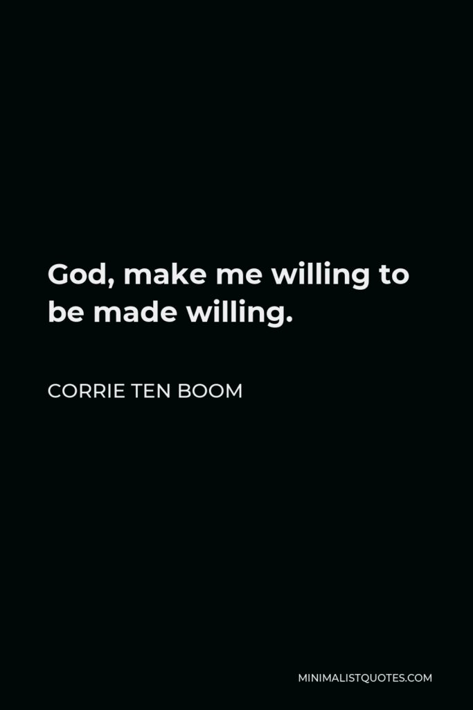 Corrie ten Boom Quote - God, make me willing to be made willing.