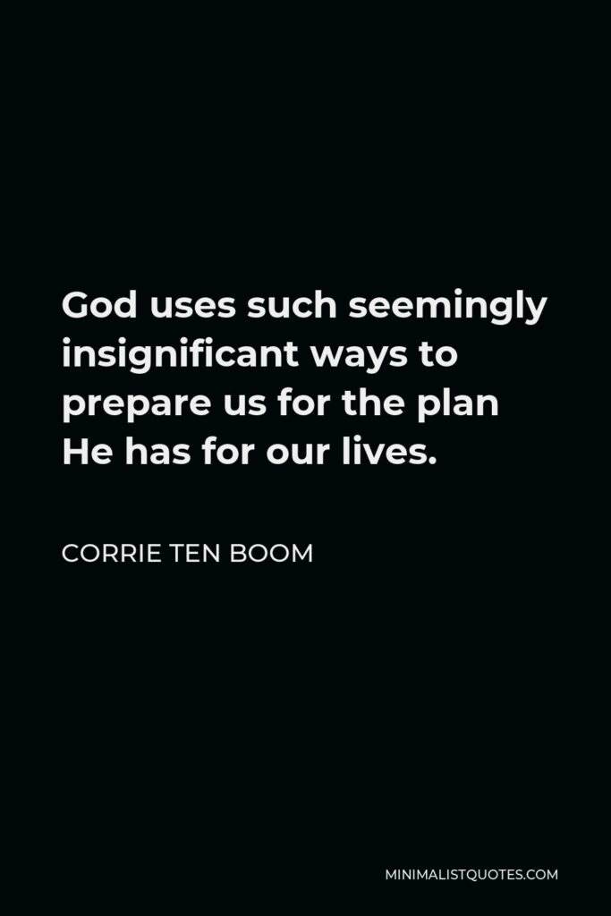 Corrie ten Boom Quote - God uses such seemingly insignificant ways to prepare us for the plan He has for our lives.