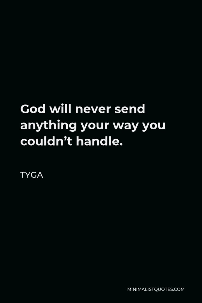 Tyga Quote - God will never send anything your way you couldn’t handle.
