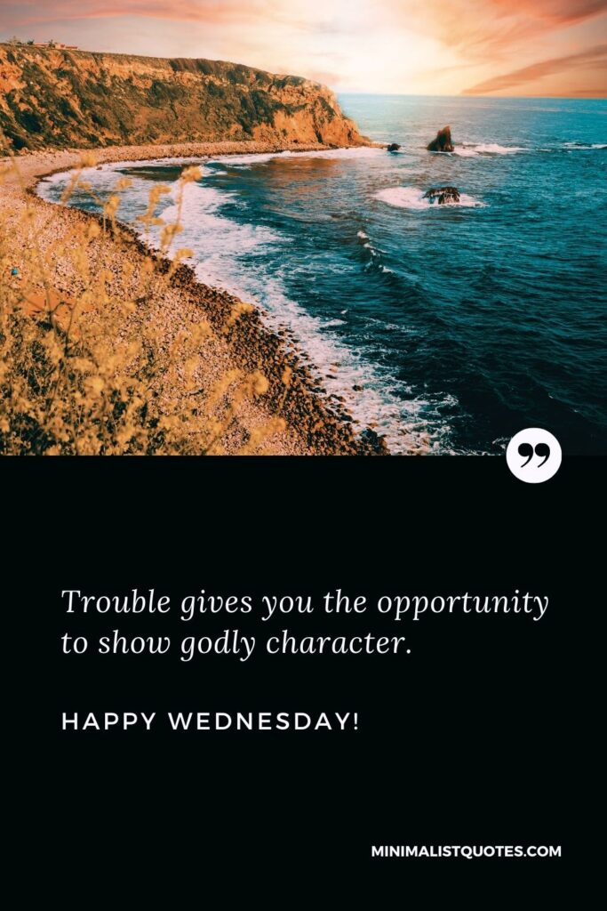 Good morning Wednesday greetings: Trouble gives you the opportunity to show godly character. Happy Wednesday!