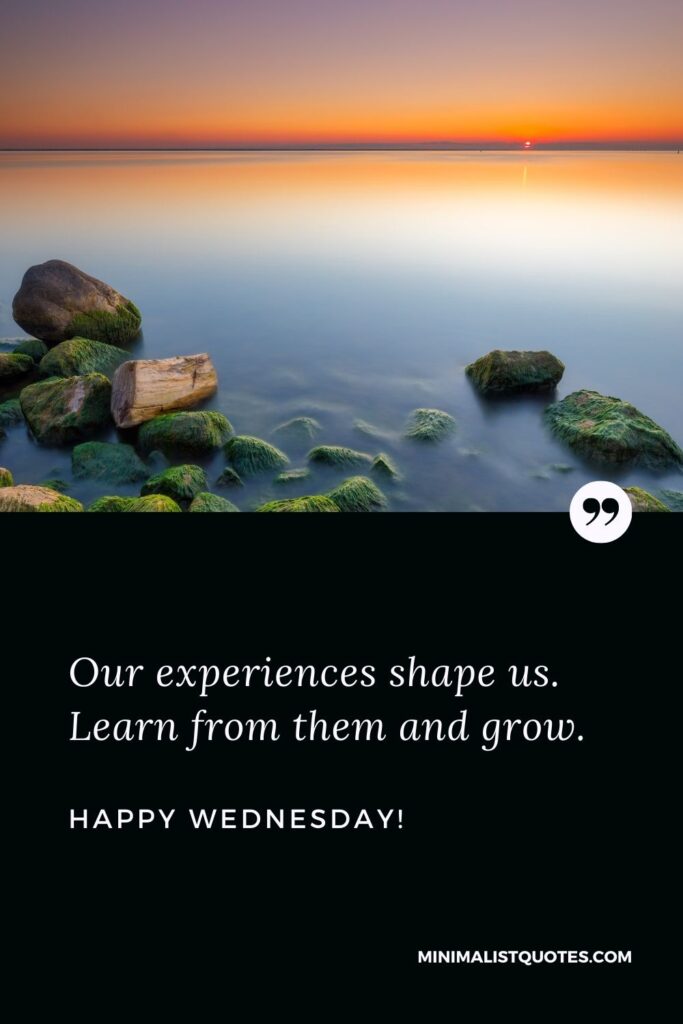 Good morning Wednesday images and quotes: Our experiences shape us. Learn from them and grow. Happy Wednesday!
