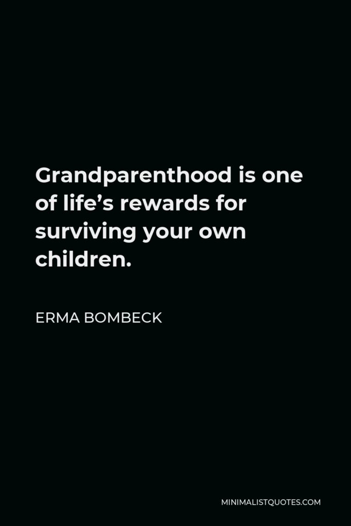 Erma Bombeck Quote - Grandparenthood is one of life’s rewards for surviving your own children.