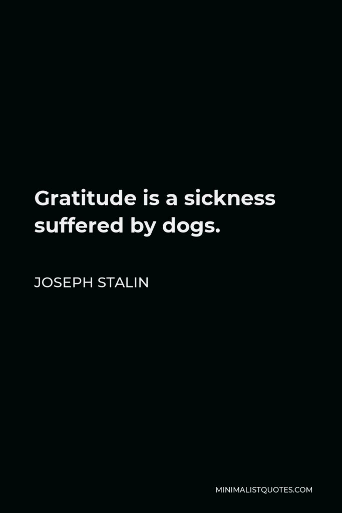 Joseph Stalin Quote - Gratitude is a sickness suffered by dogs.