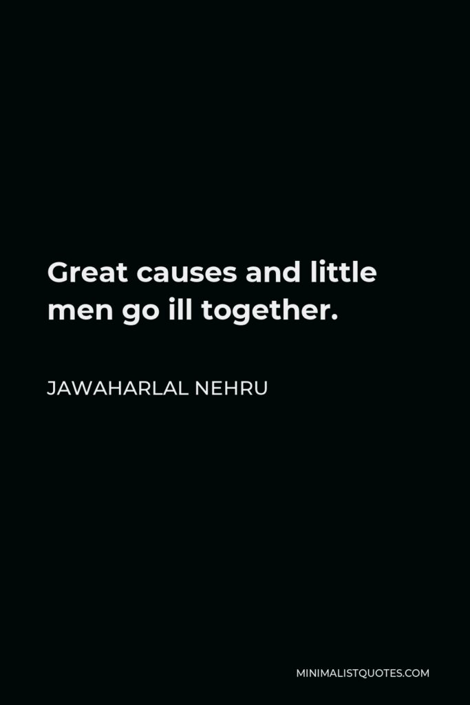 Jawaharlal Nehru Quote - Great causes and little men go ill together.