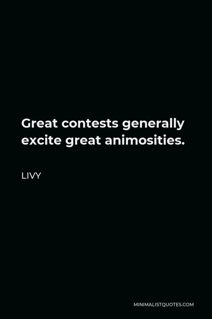 Livy Quote - Great contests generally excite great animosities.