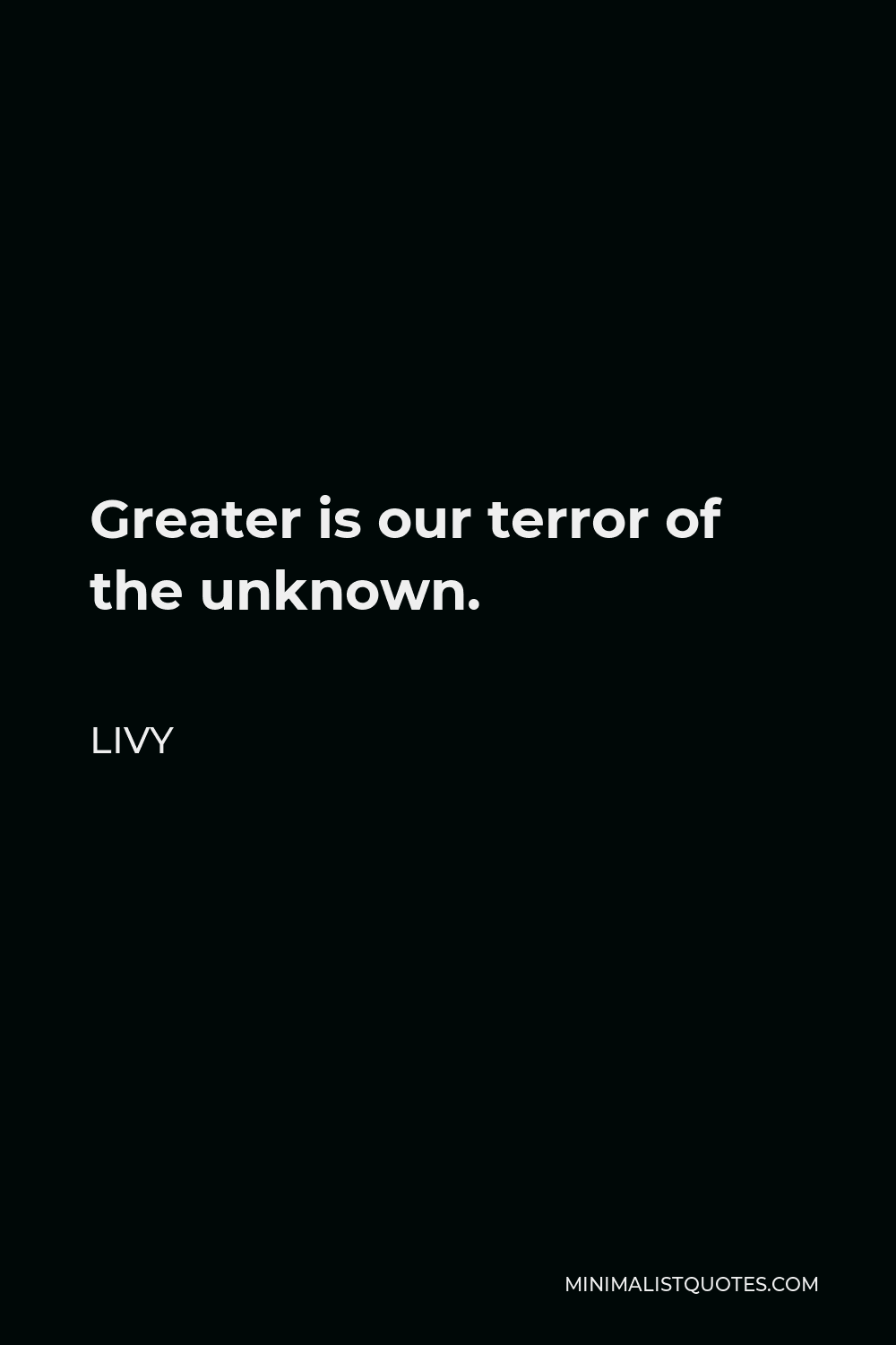 Livy Quote - Greater is our terror of the unknown.