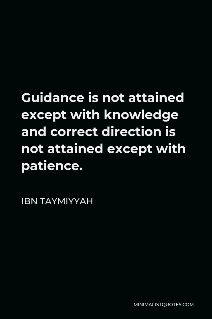 Ibn Taymiyyah Quote - Guidance is not attained except with knowledge and correct direction is not attained except with patience.