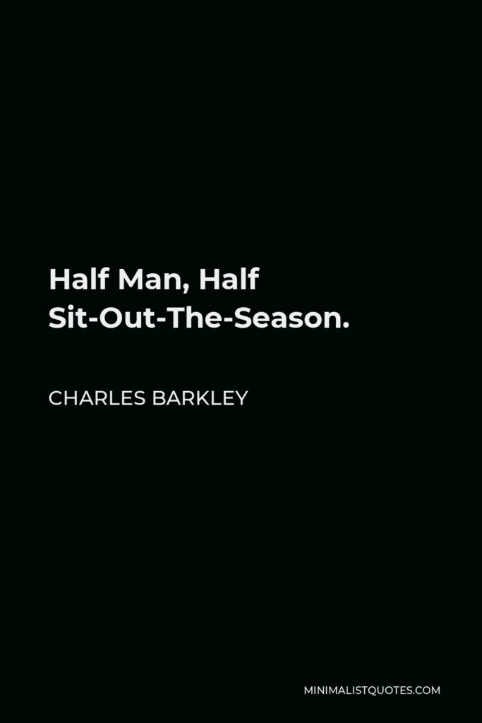 Charles Barkley Quote - Half Man, Half Sit-Out-The-Season.