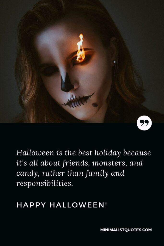 Halloween Sayings: Halloween is the best holiday because it's all about friends, monsters, and candy, rather than family and responsibilities. Happy Halloween!