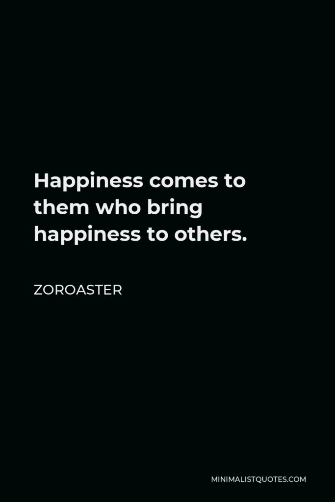 Zoroaster Quote - Happiness comes to them who bring happiness to others.