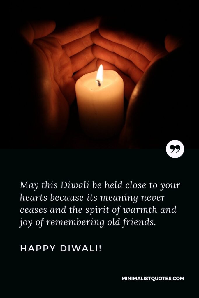 Happy Diwali Wishes For FriendsMay this Diwali be held close to your hearts because its meaning never ceases and the spirit of warmth and joy of remembering old friends. Happy Diwali!