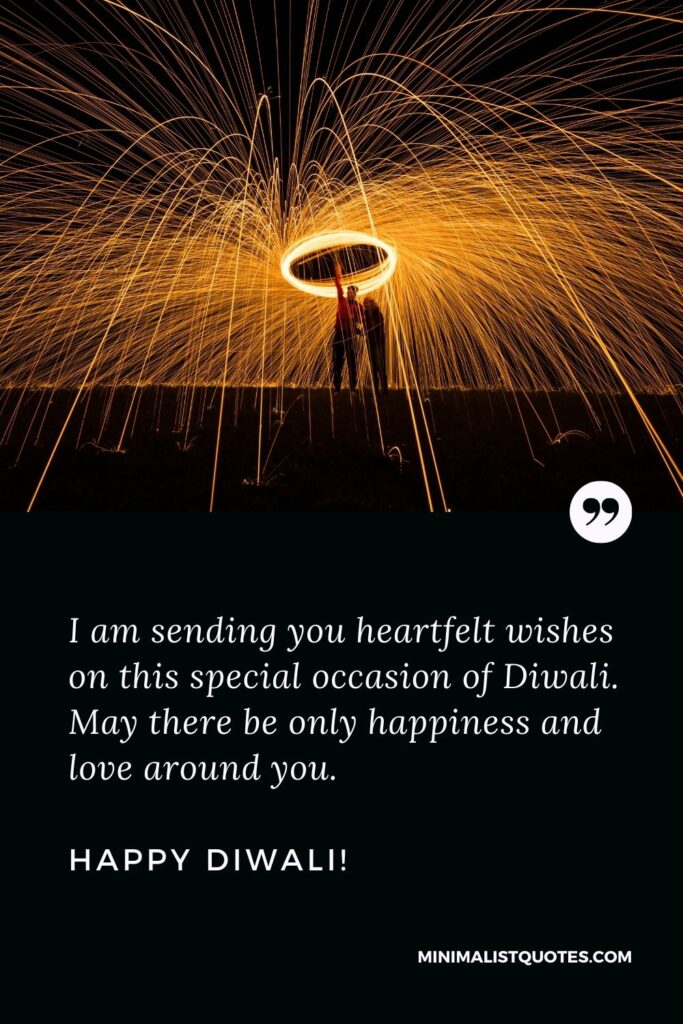 Happy Diwali wishes for special person: I am sending you heartfelt wishes on this special occasion of Diwali. May there be only happiness and love around you. Happy Diwali!