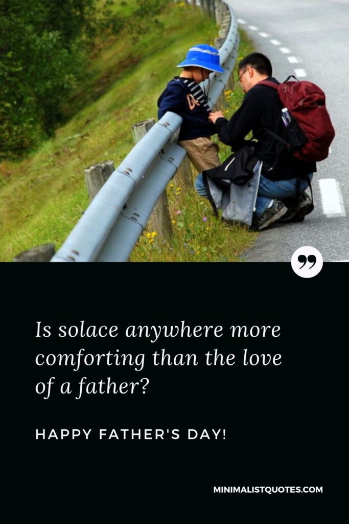 Happy Fathers Day Quotes: Is solace anywhere more comforting than the love of a father? Happy Father's Day!