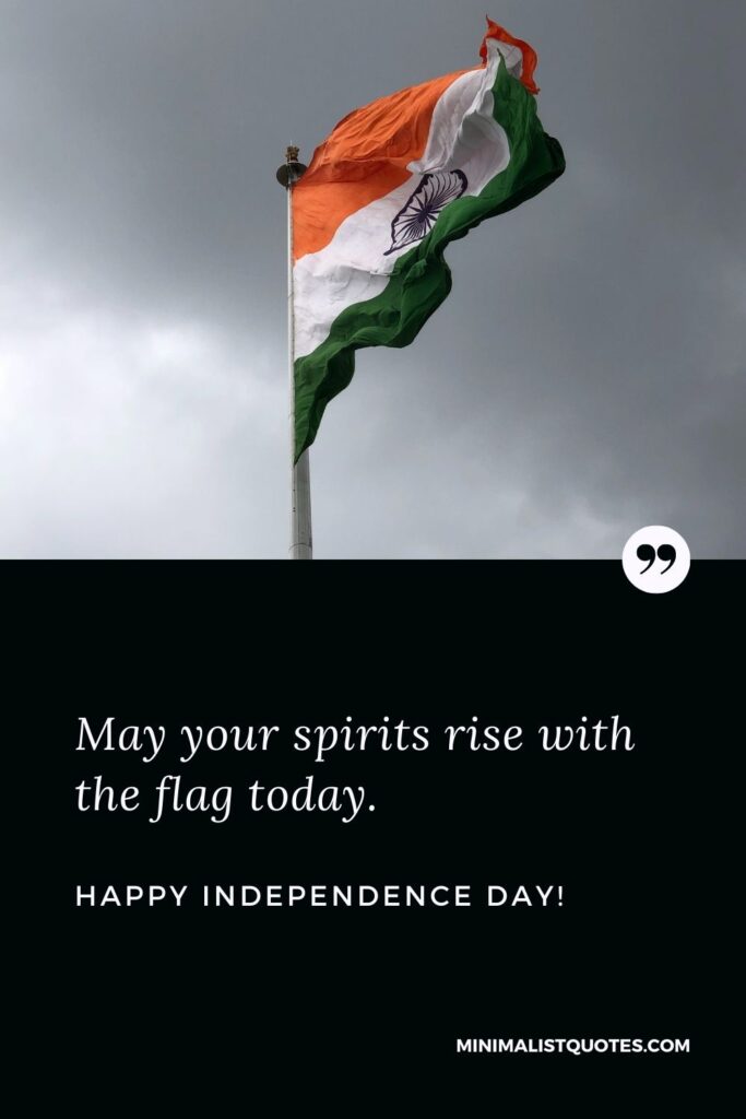 Happy Independence Day greetings: May your spirits rise with the flag today. Happy Independence Day!