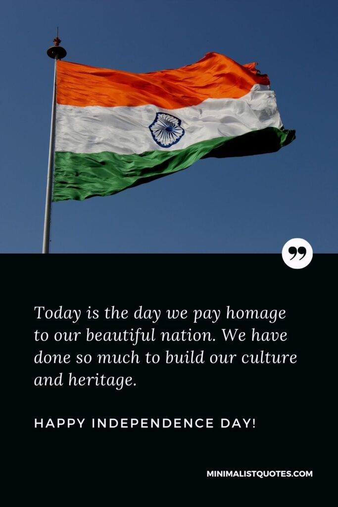 Happy independence day wishes quotes: Today is the day we pay homage to our beautiful nation. We have done so much to build our culture and heritage. Happy Independence Day!