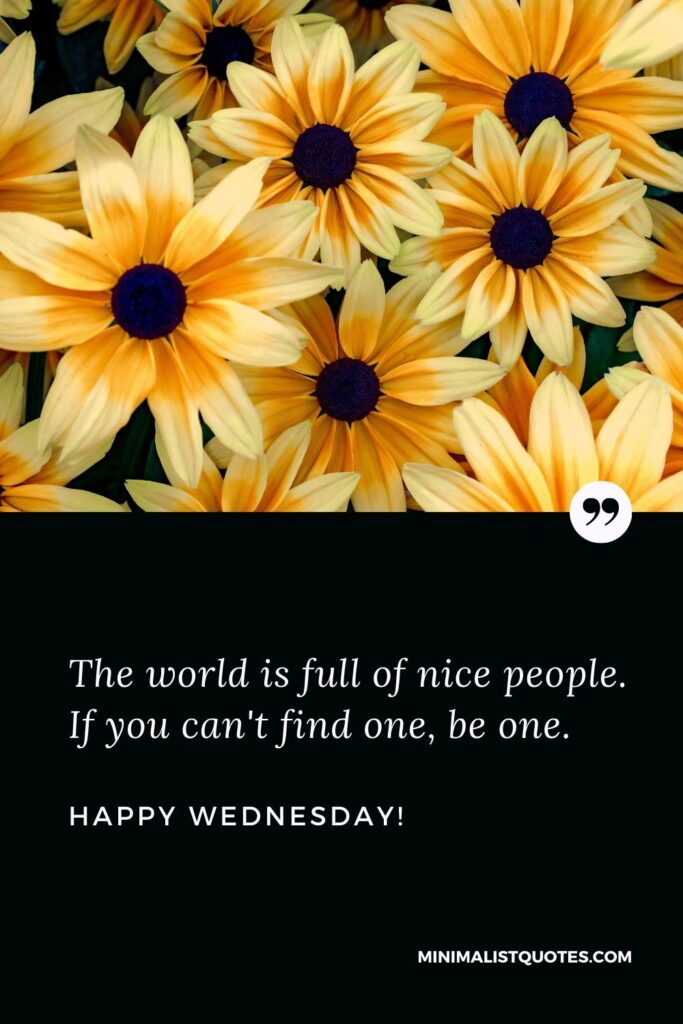 Happy Wednesday greetings: The world is full of nice people. If you can't find one, be one. Happy Wednesday!