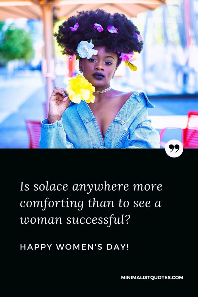 Women's Day Quotes: Is solace anywhere more comforting than to see a woman successful? Happy Women's Day!