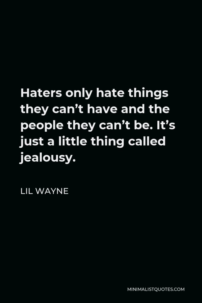 Lil Wayne Quote - Haters only hate things they can’t have and the people they can’t be. It’s just a little thing called jealousy.