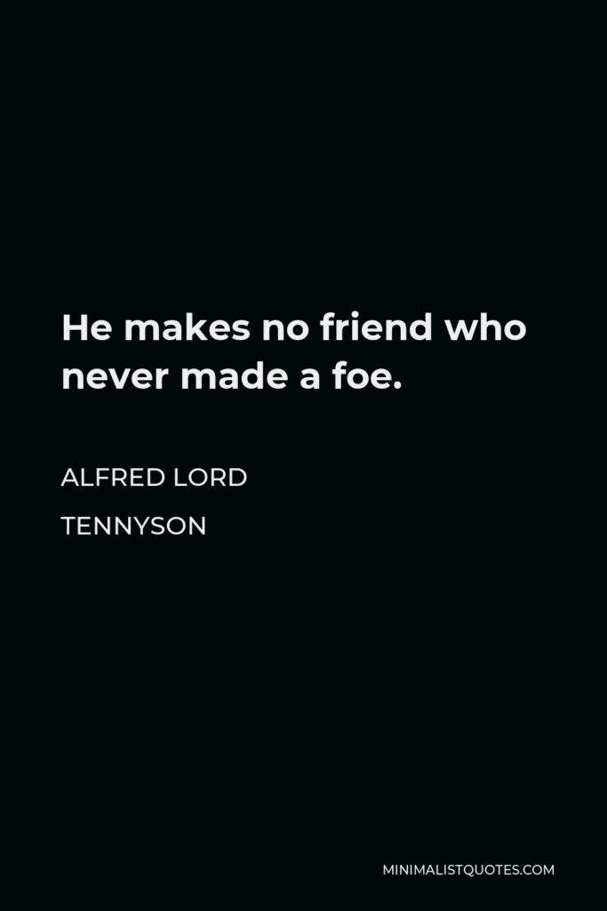 Alfred Lord Tennyson Quote - He makes no friend who never made a foe.
