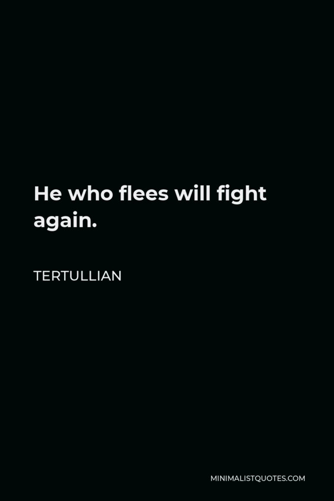 Tertullian Quote - He who flees will fight again.
