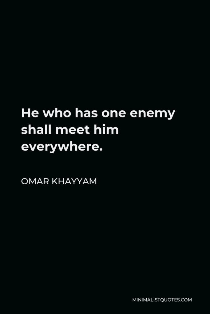 Omar Khayyam Quote - He who has one enemy shall meet him everywhere.