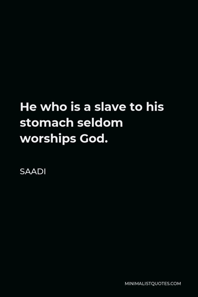 Saadi Quote - He who is a slave to his stomach seldom worships God.