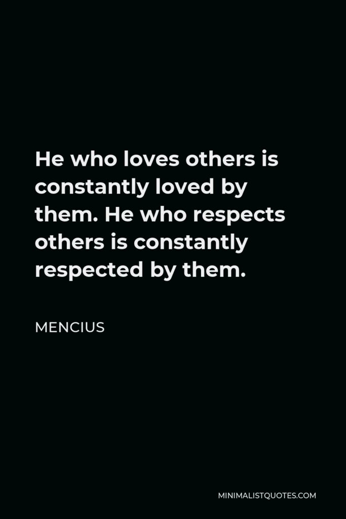 Mencius Quote - He who loves others is constantly loved by them. He who respects others is constantly respected by them.