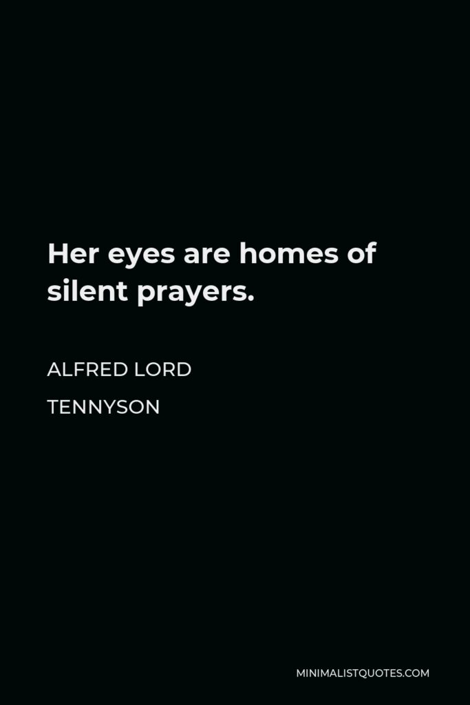 Alfred Lord Tennyson Quote - Her eyes are homes of silent prayers.