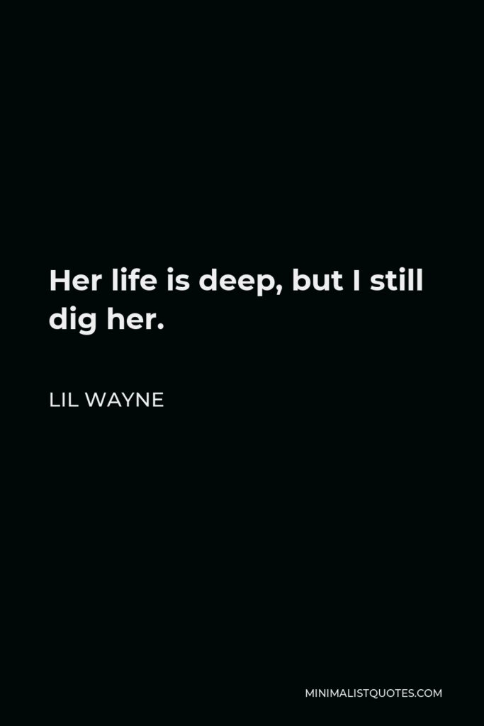 Lil Wayne Quote - Her life is deep, but I still dig her.