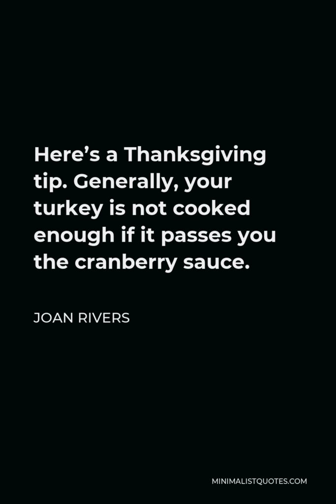 Joan Rivers Quote - Here’s a Thanksgiving tip. Generally, your turkey is not cooked enough if it passes you the cranberry sauce.