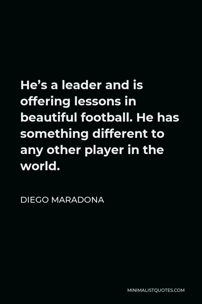 Diego Maradona Quote - He’s a leader and is offering lessons in beautiful football. He has something different to any other player in the world.