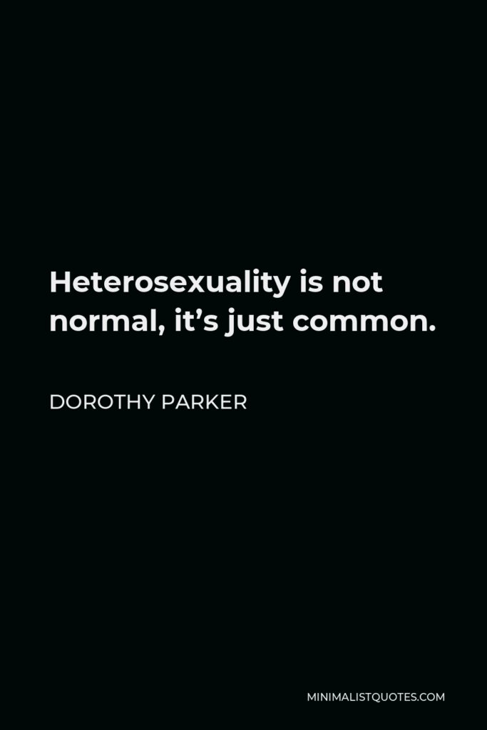 Dorothy Parker Quote - Heterosexuality is not normal, it’s just common.