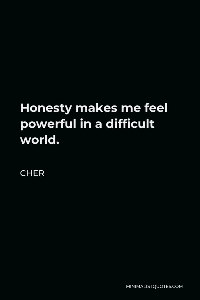 Cher Quote - Honesty makes me feel powerful in a difficult world.