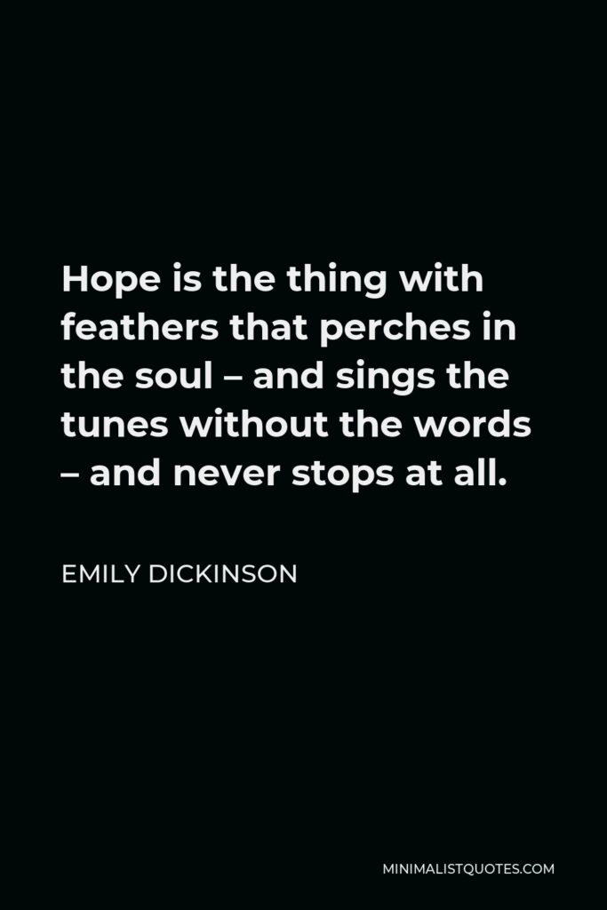 Emily Dickinson Quote - Hope is the thing with feathers that perches in the soul – and sings the tunes without the words – and never stops at all.