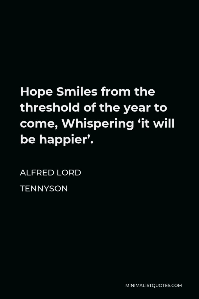 Alfred Lord Tennyson Quote - Hope Smiles from the threshold of the year to come, Whispering ‘it will be happier’.