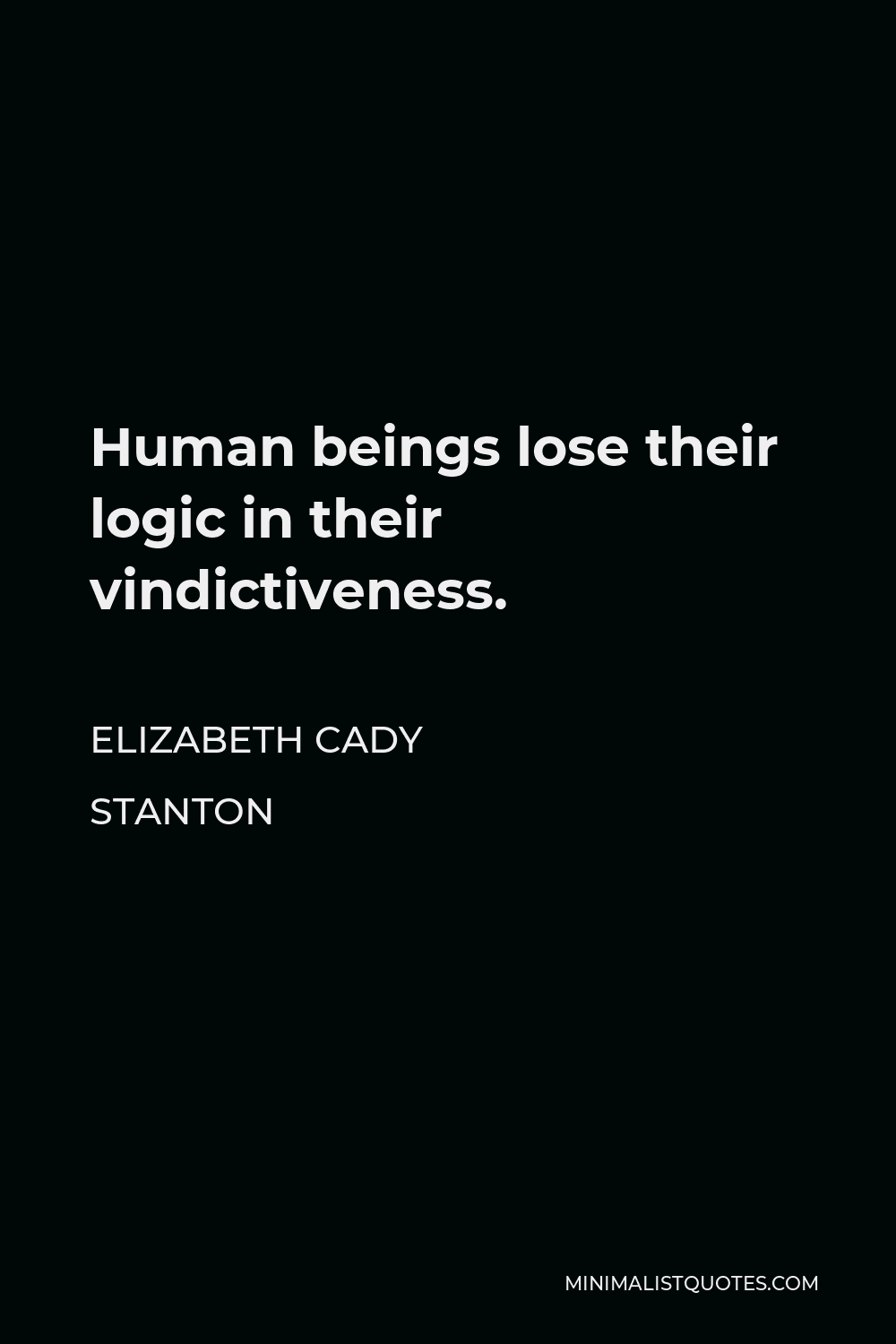 Elizabeth Cady Stanton Quote - Human beings lose their logic in their vindictiveness.